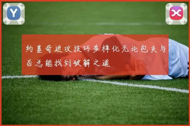 约基奇进攻技巧多样化无论包夹与否总能找到破解之道