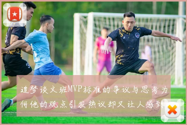 追梦谈文班MVP标准的争议与思考为何他的观点引发热议却又让人感到困惑