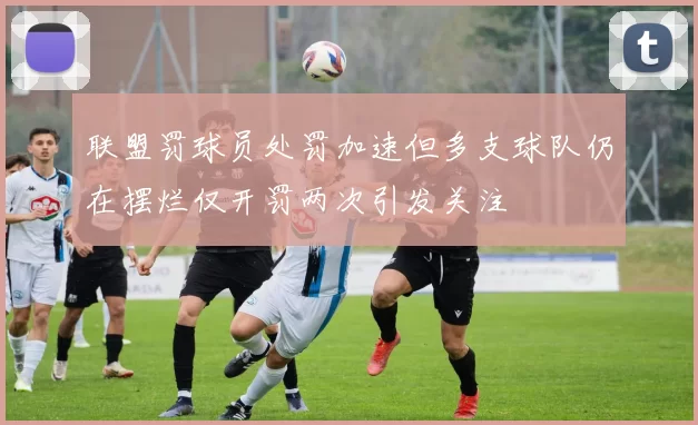 联盟罚球员处罚加速但多支球队仍在摆烂仅开罚两次引发关注