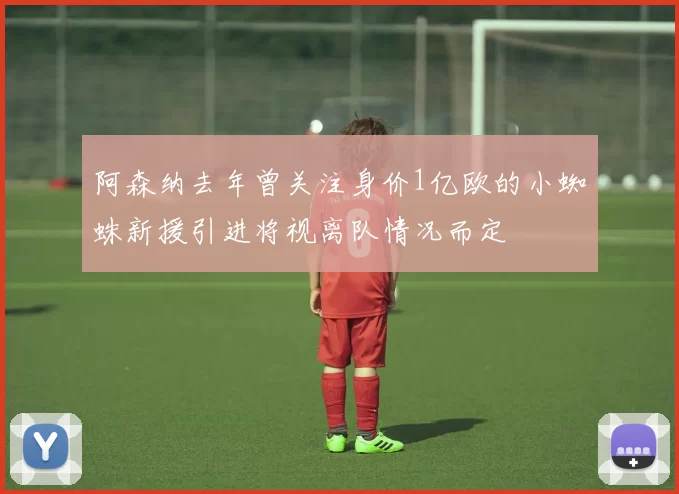阿森纳去年曾关注身价1亿欧的小蜘蛛新援引进将视离队情况而定
