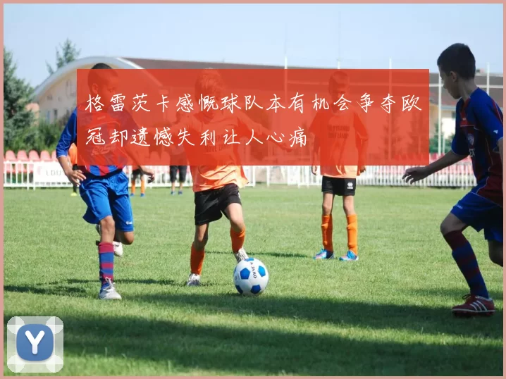 格雷茨卡感慨球队本有机会争夺欧冠却遗憾失利让人心痛