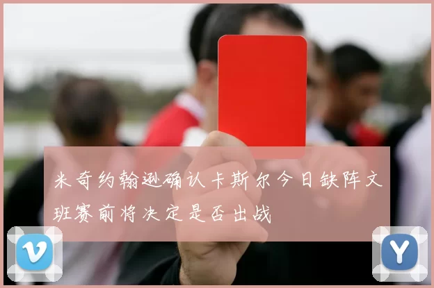 米奇约翰逊确认卡斯尔今日缺阵文班赛前将决定是否出战