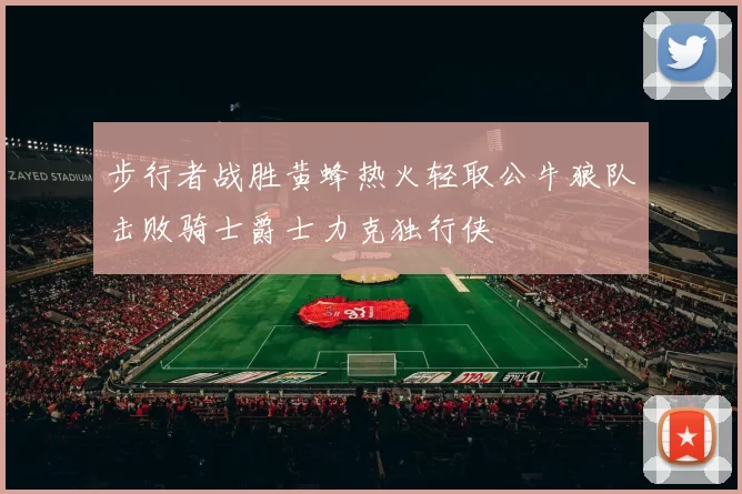 步行者战胜黄蜂热火轻取公牛狼队击败骑士爵士力克独行侠