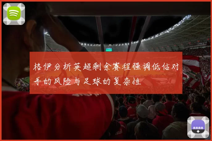格伊分析英超剩余赛程强调低估对手的风险与足球的复杂性