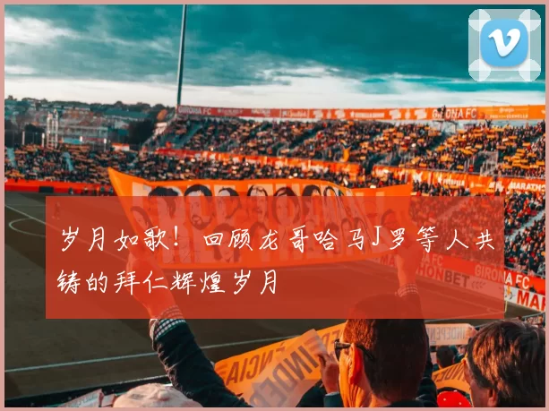 岁月如歌！回顾龙哥哈马J罗等人共铸的拜仁辉煌岁月