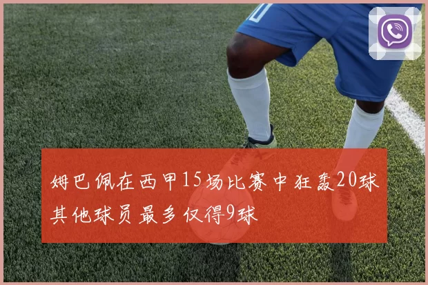 姆巴佩在西甲15场比赛中狂轰20球其他球员最多仅得9球