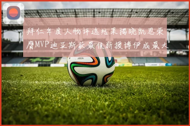 拜仁年度人物评选结果揭晓凯恩荣膺MVP迪亚斯获最佳新援博伊成最大失望者